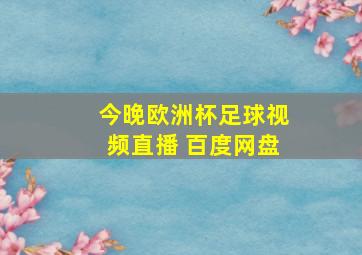 今晚欧洲杯足球视频直播 百度网盘